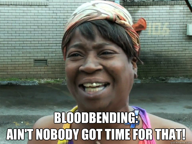 Bloodbending: 
Ain't nobody got time for that! - Bloodbending: 
Ain't nobody got time for that!  Sweet Brown