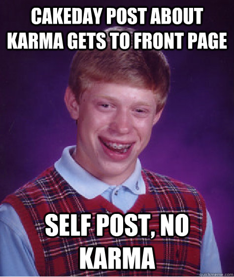 cakeday post about karma gets to front page self post, no karma - cakeday post about karma gets to front page self post, no karma  Bad Luck Brian