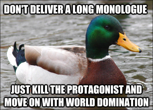 Don't deliver a long monologue Just kill the protagonist and move on with world domination  Actual Advice Mallard