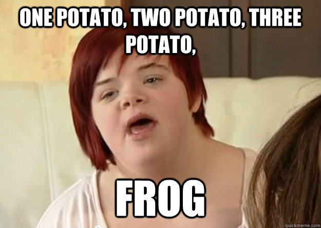 One potato, two potato, three potato, Frog  I can count to potato