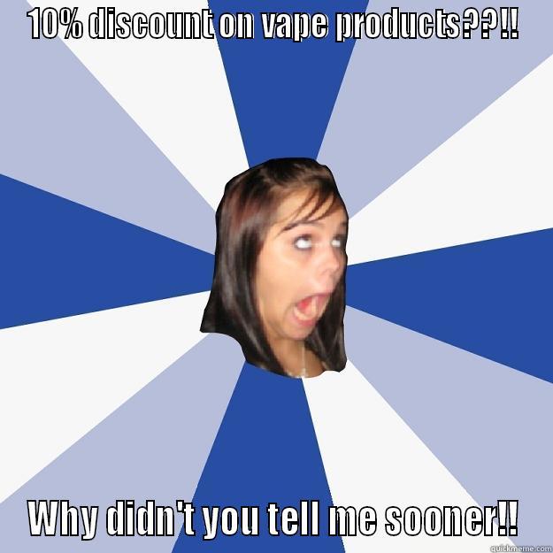 10% DISCOUNT ON VAPE PRODUCTS??!! WHY DIDN'T YOU TELL ME SOONER!! Annoying Facebook Girl