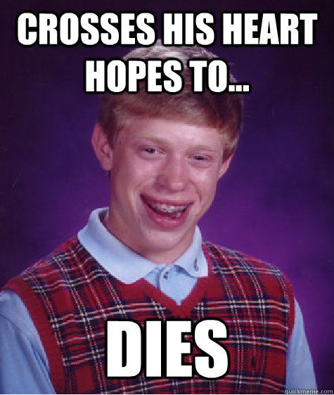 Crosses his heart hopes to... Dies  Bad Luck Brian