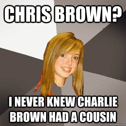 chris brown? i never knew charlie brown had a cousin  Musically Oblivious 8th Grader