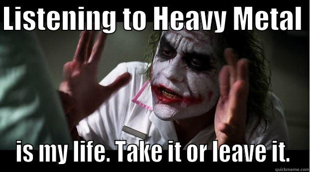 LISTENING TO HEAVY METAL  IS MY LIFE. TAKE IT OR LEAVE IT. Joker Mind Loss