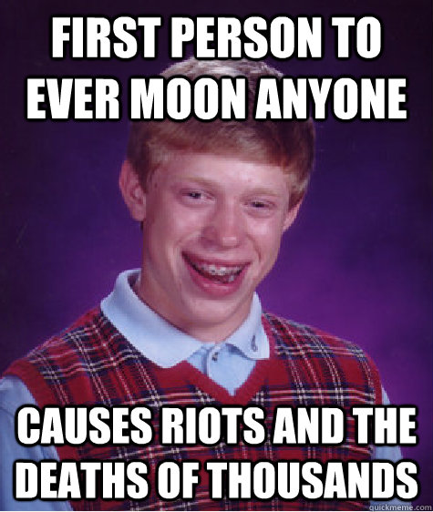 First person to ever moon anyone Causes riots and the deaths of thousands - First person to ever moon anyone Causes riots and the deaths of thousands  Badluckbrian