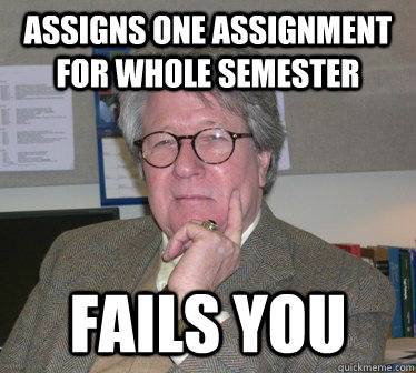 Assigns one assignment for whole semester Fails you  Humanities Professor