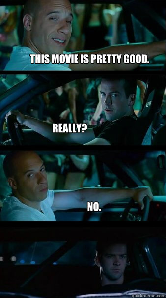 This movie is pretty good. Really? no.  Fast and Furious