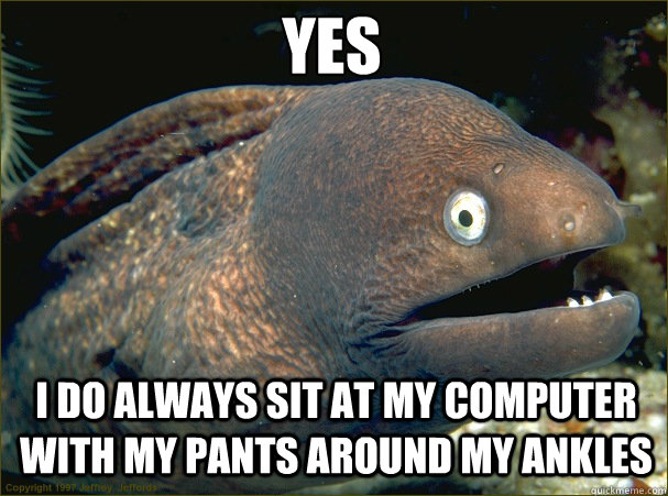 Yes I do always sit at my computer with my pants around my ankles - Yes I do always sit at my computer with my pants around my ankles  Caught in the act Moray