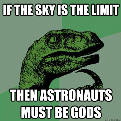 If The Sky is the limit then ASTRONAUTs must be gods  Philosoraptor