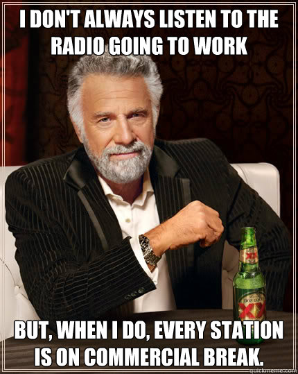 I don't always listen to the radio going to work But, when I do, every station is on commercial break.  Dos Equis man