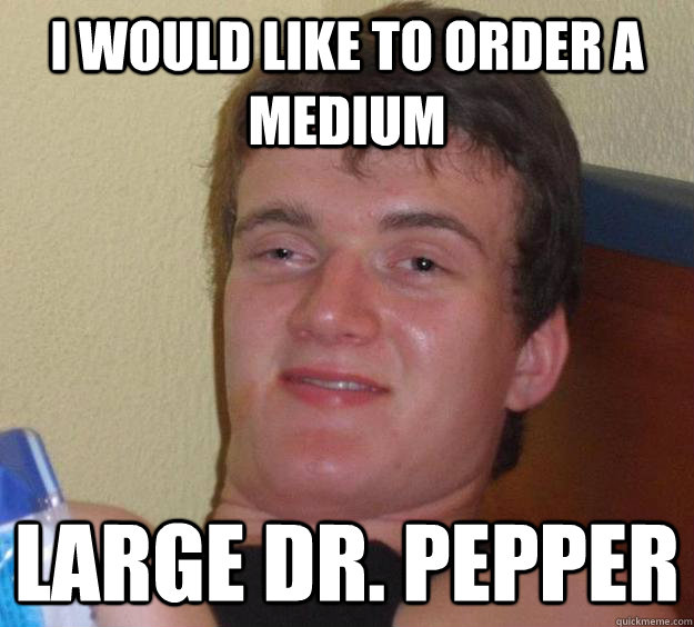 I would like to order a medium large Dr. Pepper  10 Guy