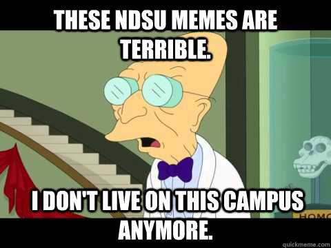 These NDSU memes are terrible.  I don't Live on this campus anymore. - These NDSU memes are terrible.  I don't Live on this campus anymore.  Farnsworth