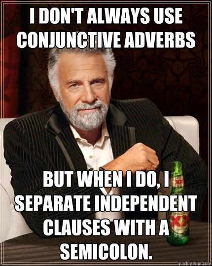 I don't always use conjunctive adverbs  But when I do, I separate independent clauses with a semicolon.  - I don't always use conjunctive adverbs  But when I do, I separate independent clauses with a semicolon.   The Most Interesting Man In The World