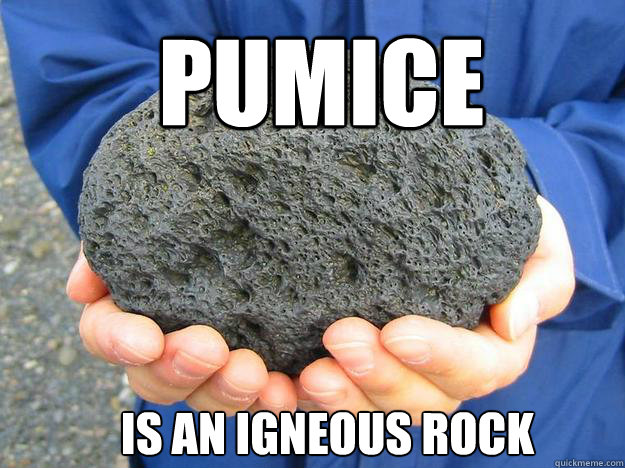 Pumice is an igneous rock  Pumice is an igneous rock