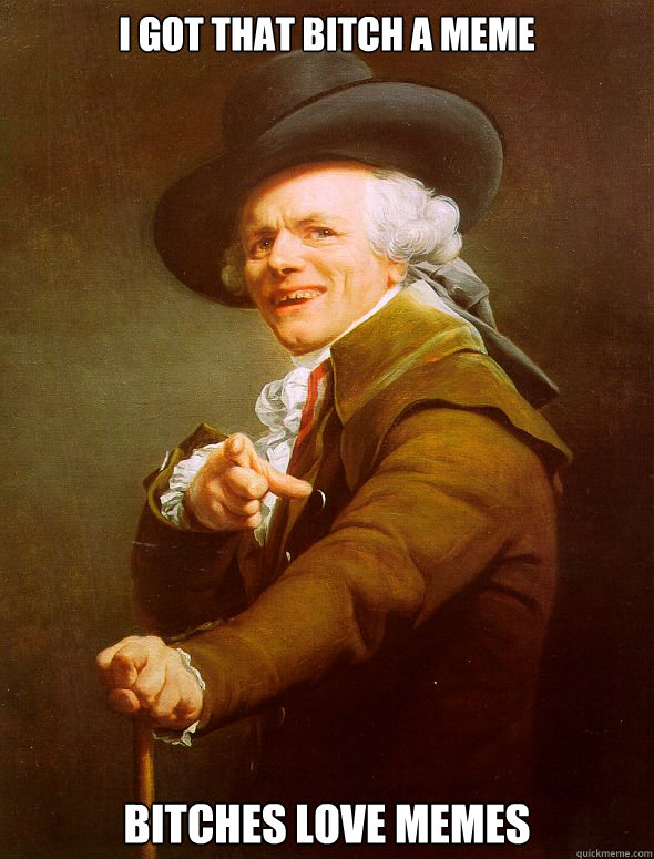 I got that bitch a meme bitches love memes  Joseph Ducreux