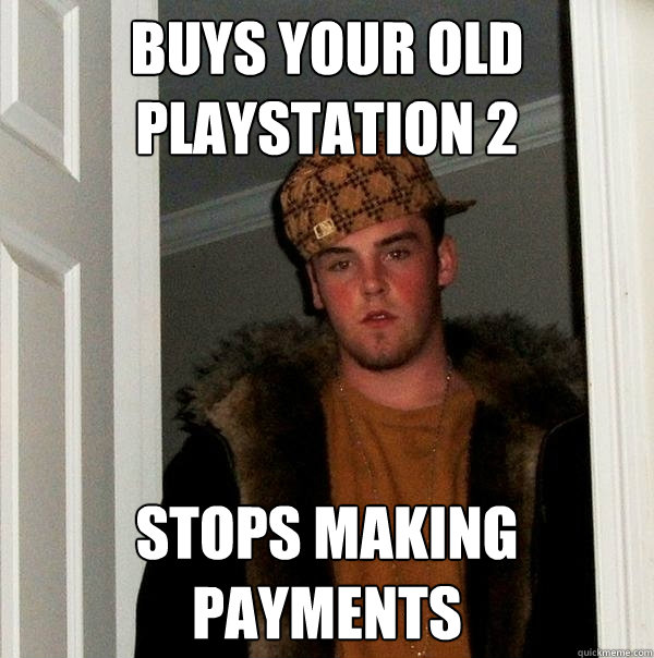 buys your old playstation 2 stops making payments  Scumbag Steve