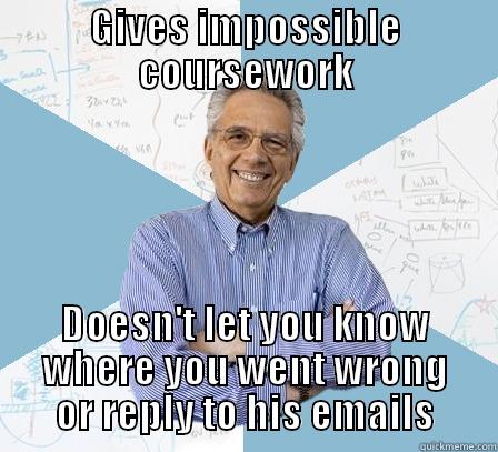 What a guy.. - GIVES IMPOSSIBLE COURSEWORK DOESN'T LET YOU KNOW WHERE YOU WENT WRONG OR REPLY TO HIS EMAILS Engineering Professor