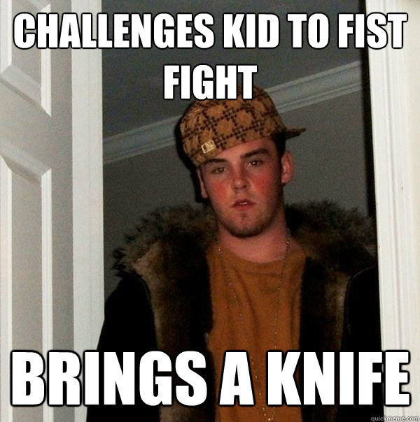 Challenges kid to fist fight Brings a knife  Scumbag Steve