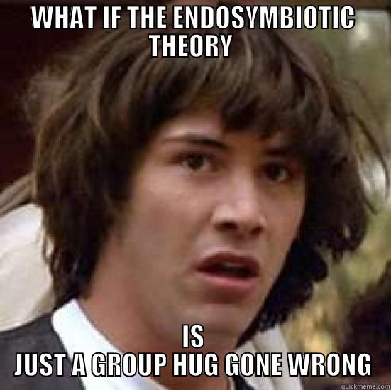 WHAT IF THE ENDOSYMBIOTIC THEORY  IS JUST A GROUP HUG GONE WRONG conspiracy keanu