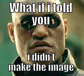 WHAT IF I TOLD YOU I DIDN’T MAKE THE IMAGE Matrix Morpheus