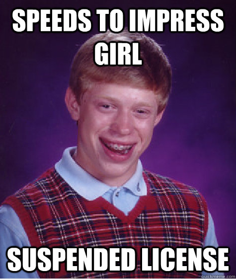 Speeds to Impress Girl Suspended License  Bad Luck Brian