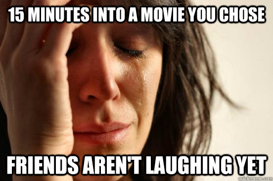 15 minutes into a movie you chose Friends aren't laughing yet - 15 minutes into a movie you chose Friends aren't laughing yet  First World Problems