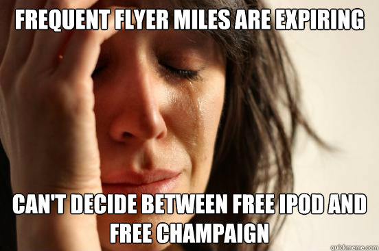 Frequent flyer miles are expiring Can't decide between free iPod and free champaign  First World Problems