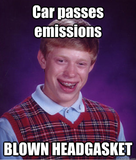 Car passes emissions BLOWN HEADGASKET  Bad Luck Brian