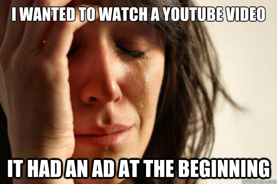 I wanted to watch a youtube video It had an ad at the beginning  First World Problems