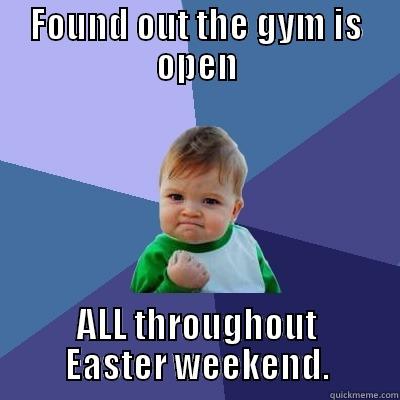 Get in! - FOUND OUT THE GYM IS OPEN ALL THROUGHOUT EASTER WEEKEND. Success Kid