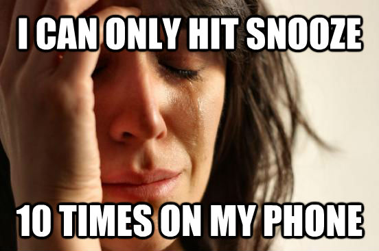 I CAN ONLY HIT SNOOZE 10 TIMES ON MY PHONE - I CAN ONLY HIT SNOOZE 10 TIMES ON MY PHONE  First World Problems