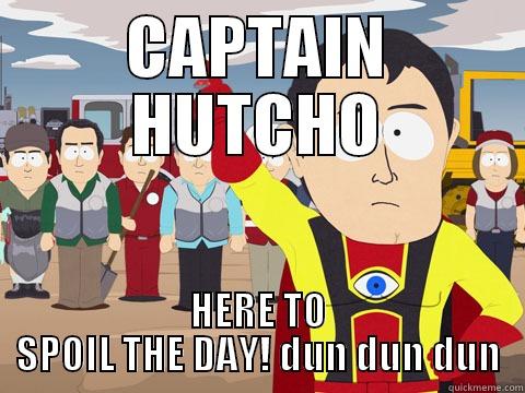 HUTCHO THE PARTY POOPER - CAPTAIN HUTCHO HERE TO SPOIL THE DAY! DUN DUN DUN Captain Hindsight