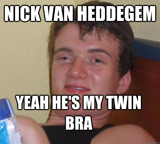 Nick van heddegem  Yeah he's my twin bra  10 Guy