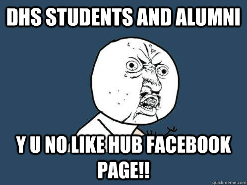 DHS students and alumni y u no like HUB facebook page!! - DHS students and alumni y u no like HUB facebook page!!  Y U No