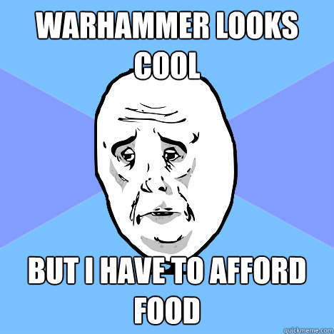 warhammer looks cool but i have to afford food  Okay Guy