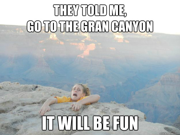 they told me, 
go to the gran canyon  it will be fun - they told me, 
go to the gran canyon  it will be fun  Misc