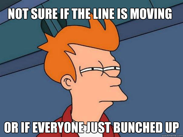 Not sure if the line is moving Or if everyone just bunched up - Not sure if the line is moving Or if everyone just bunched up  Futurama Fry