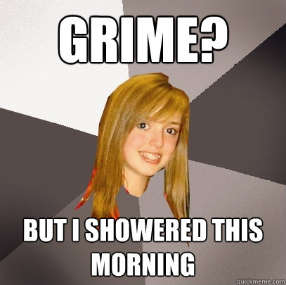 Grime? but I showered this morning  Musically Oblivious 8th Grader