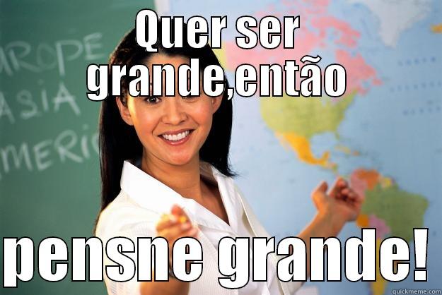 QUER SER GRANDE,ENTÃO  PENSNE GRANDE! Unhelpful High School Teacher