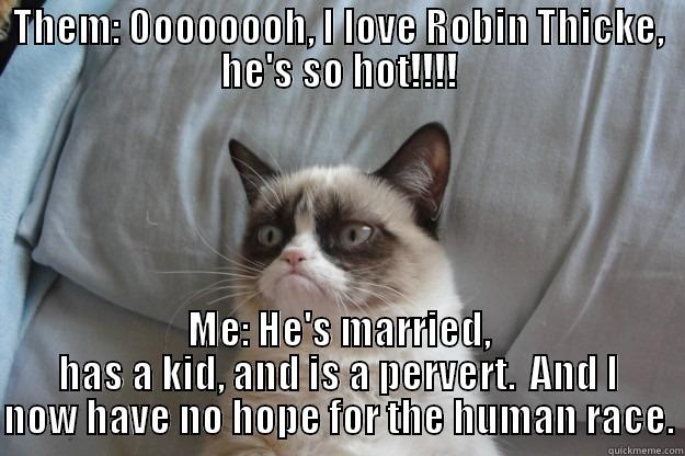 Robin Thicke - THEM: OOOOOOOH, I LOVE ROBIN THICKE, HE'S SO HOT!!!! ME: HE'S MARRIED, HAS A KID, AND IS A PERVERT.  AND I NOW HAVE NO HOPE FOR THE HUMAN RACE. Grumpy Cat