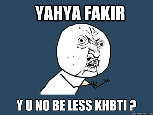 Yahya fakir y u no be less khbti ?  Y U No