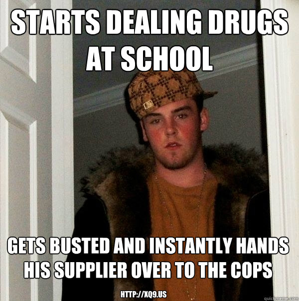 starts dealing drugs at school gets busted and instantly hands his supplier over to the cops http://xQ9.us  Scumbag Steve