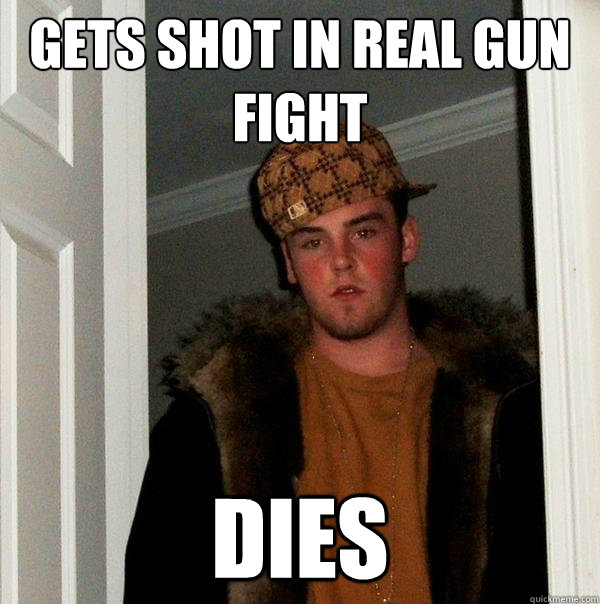 gets shot in real gun fight dies  Scumbag Steve