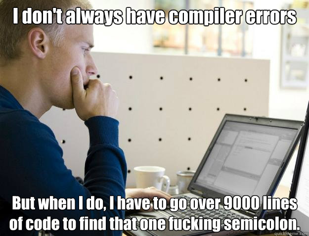 I don't always have compiler errors But when I do, I have to go over 9000 lines of code to find that one fucking semicolon.  Programmer