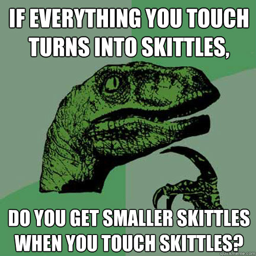 If everything you touch turns into skittles, do you get smaller skittles when you touch skittles? - If everything you touch turns into skittles, do you get smaller skittles when you touch skittles?  Misc