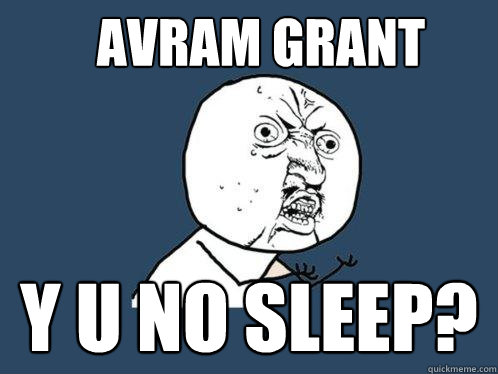 AVRAM GRANT y u no sleep? - AVRAM GRANT y u no sleep?  Y U No