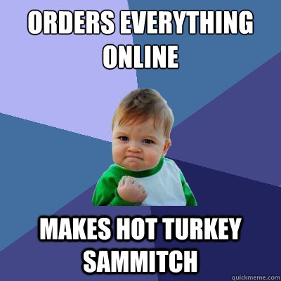 orders everything online makes hot turkey sammitch  Success Kid