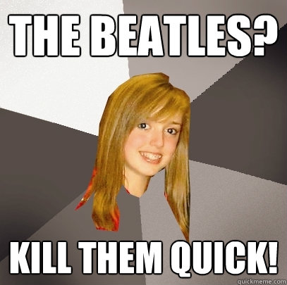 The Beatles? KILL THEM QUICK!  Musically Oblivious 8th Grader