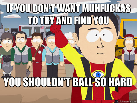 if you don't want muhfuckas to try and find you you shouldn't ball so hard   Captain Hindsight