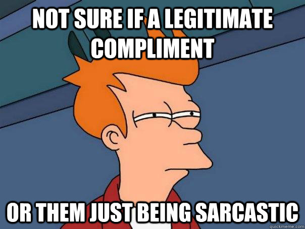 Not sure if a legitimate compliment or them just being sarcastic  Futurama Fry